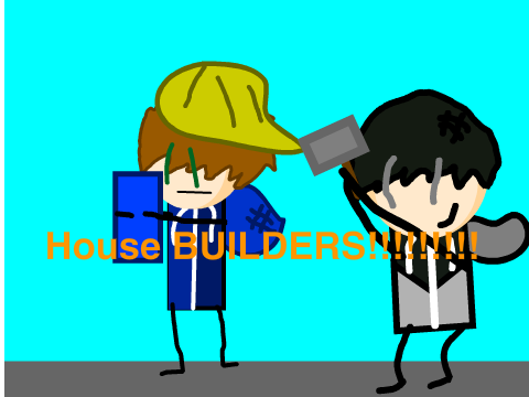 House BUILDERS!!