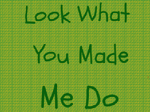 Look What You Made Me Do- Taylor Swift