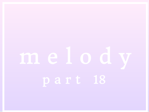 melody part 18 || ♡