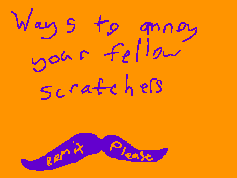 Ways to annoy Scratchers