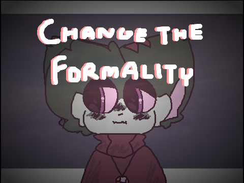 >< CHANGE THE FORMALITY><