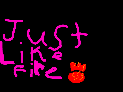 just like fire! (;
