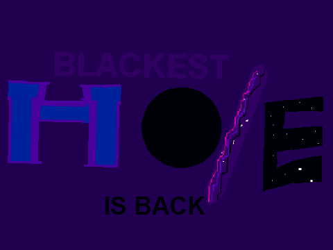 Blackest Hole is Back!!!!
