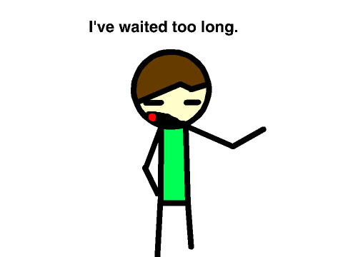 I've been waiting. So have you.