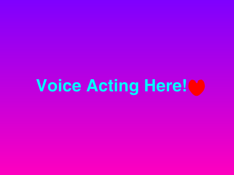 Voice Acting Here!