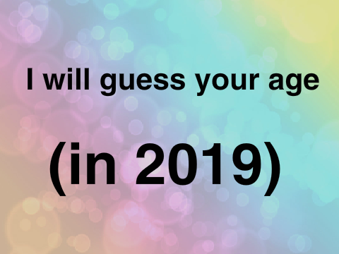 I will guess your age (in 2019) 