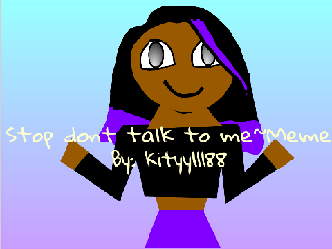 Stop dont talk to me~Meme