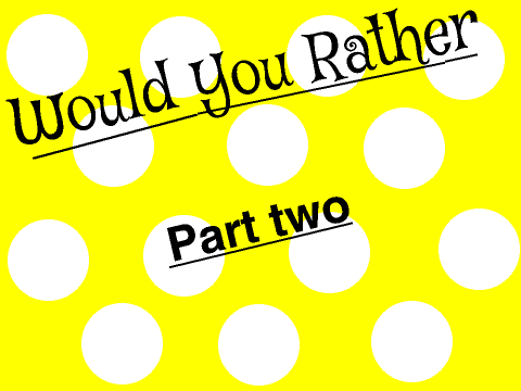 Would you rather-Part two