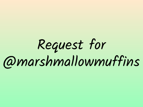 Request for @marshmallowmuffins