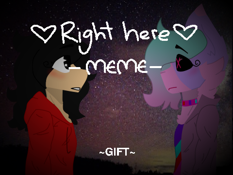 ♥️right here meme♥️ {gift for MangleXFoxy124} 