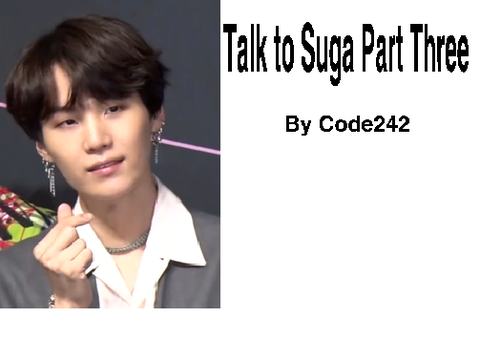 Talk to Suga (Part Three)