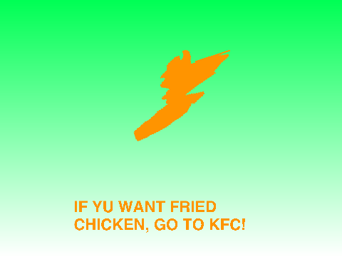 IF YU WANT FRIED CHICKEN GO TO KFC