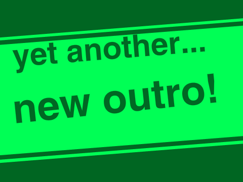 yet another...New outro!