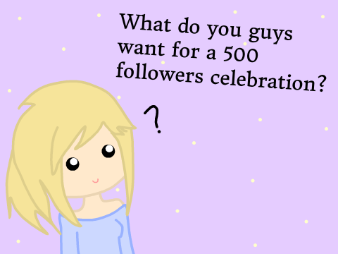What do you guys want for 500 followers?