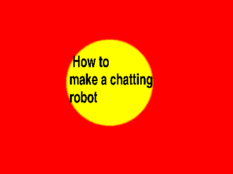 How to make a chatting robot!