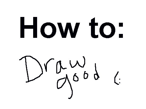 How To: Draw Good~!