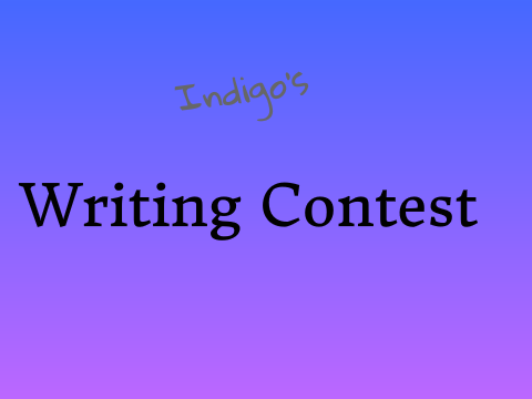 ~Indigo's Writing Contest!~ (IDK)