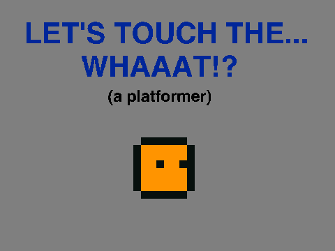 Let's touch the... WHAAAT!? (a platformer)