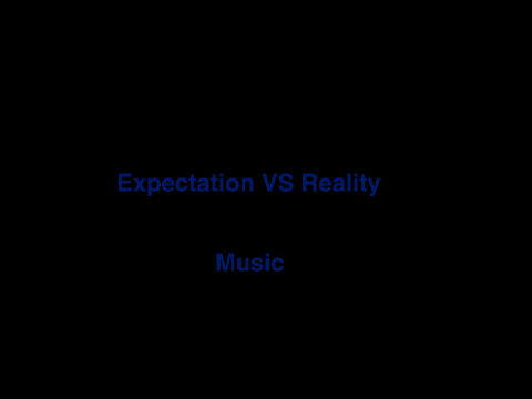 Expectation VS Reality: Music (Completed)