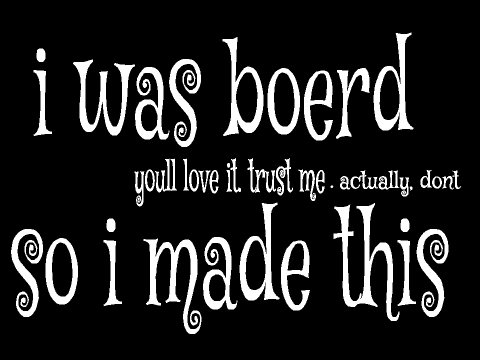 I was really bored, so I made this.