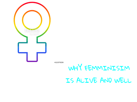 FEMINISIM IS ALIVE ALIVE AND WELL