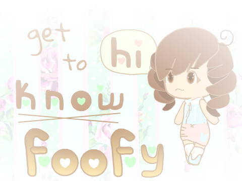 ~*Get to know Foofy101!*~