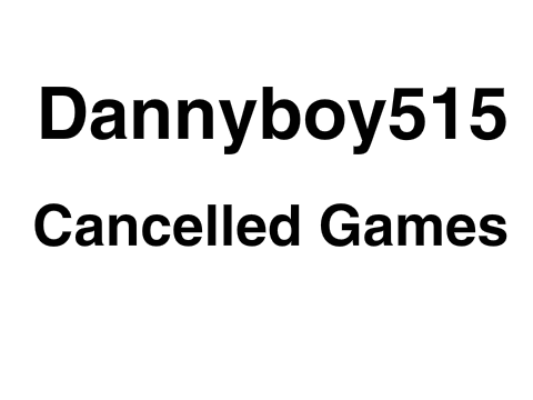 Dannyboy515: Cancelled Games 