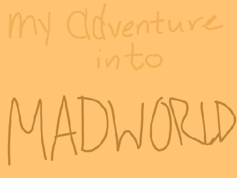 my adventure into madworld