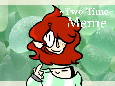 ♥Two Time | Meme♥