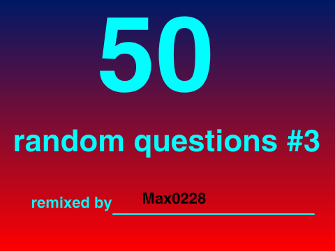 50 random questions #3 - Max0228