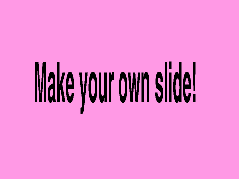 Make your own slide!