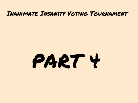 Inanimate Insanity Voting Tournament Part 4