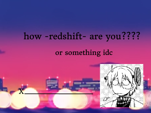 how redshift are you lol