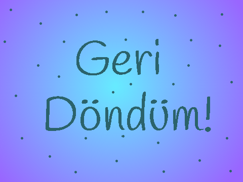 Geri Döndüm!