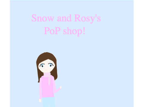 ~Snow and Rosy's PoP shop~