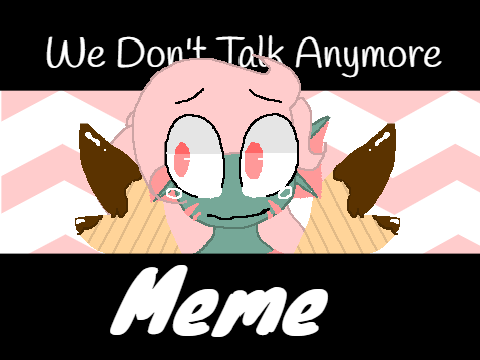 We Don't Talk Anymore I Original MEME I