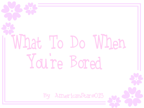 ☆ What To Do When You're Bored ☆