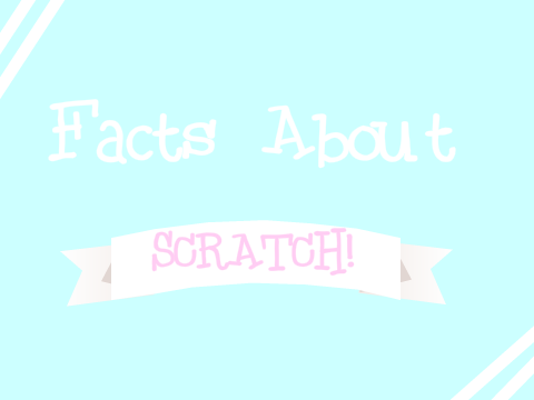 ☆ Facts About Scratch ☆