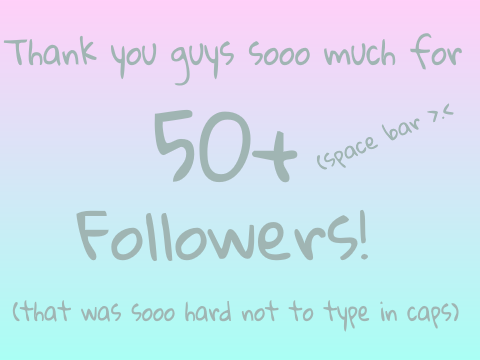 50+ FOLLOWERS!!!!!!!