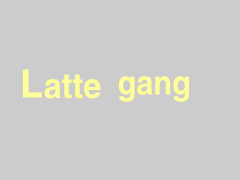 Latte gang lol.