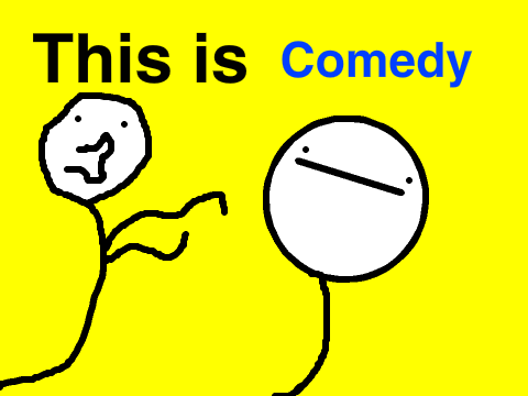 This is comedy
