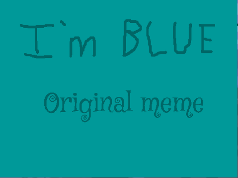 I'm Blue ORIGINAL MEME