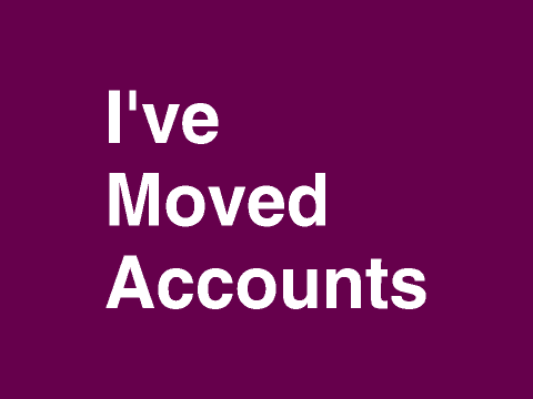 I HAVE MOVED ACCOUNTS