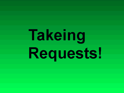 Takeing requests!!!