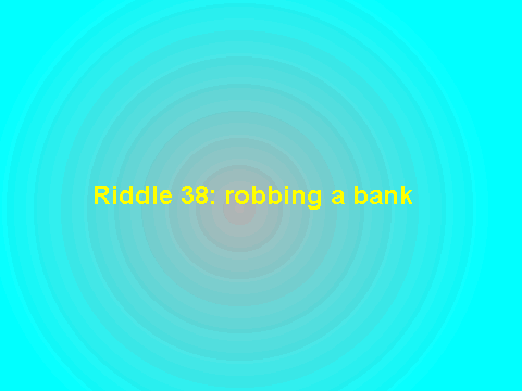 Riddle 38 Robbing a bank