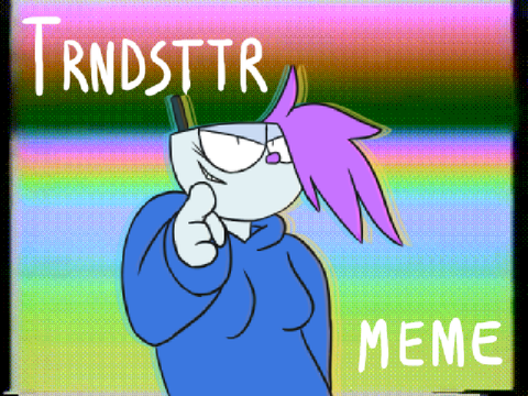 |TRNDSTTR| [MEME]