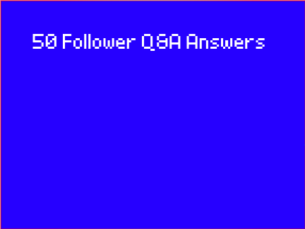 50 Follower Q&A Answers
