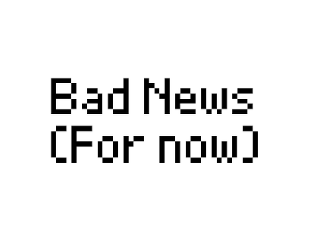Bad News (For Now)