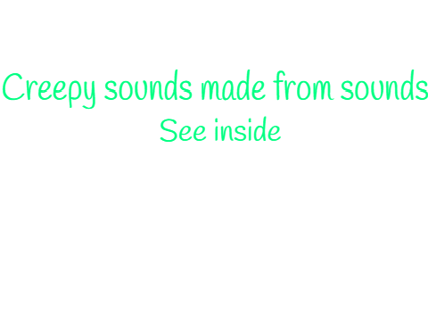 Creepy Sounds Made From Sounds