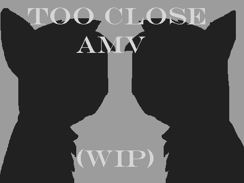 Too Close AMV(WIP)